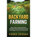 Backyard Farming: How to Plan, Create and Grow a Healthy Sustainable Mini Farming Food Supply in your Own Backyard
