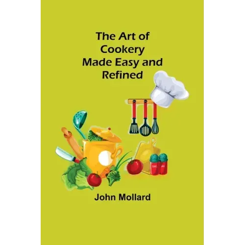 The Art of Cookery; Made Easy and Refined