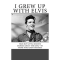 I Grew Up with Elvis: True but Little-Known Stories About the King-By Those Who Knew Him Best
