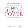 A Practical Guide to Walking in Healing Power