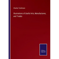 Illustrations of Useful Arts, Manufactures, and Trades