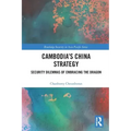 Cambodia's China Strategy: Security Dilemmas of Embracing the Dragon