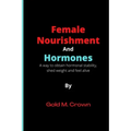 Female Nourishment and Hormones: A way to obtain hormonal stability, shed weight and feel alive