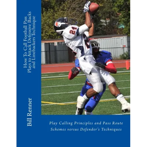 How To Call Football Pass Plays to Attack Defensive Backs and Linebackers Technique: Play Calling Principles and Pass Route Schemes versus Defender's