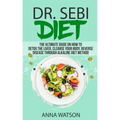 Dr. Sebi Diet. the Ultimate Guide on How to Detox the Liver, Cleanse Your Body, Reverse Disease Through Alkaline Diet Method