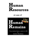 Human Resources or was it Human Remains?: True stories from a career in HR