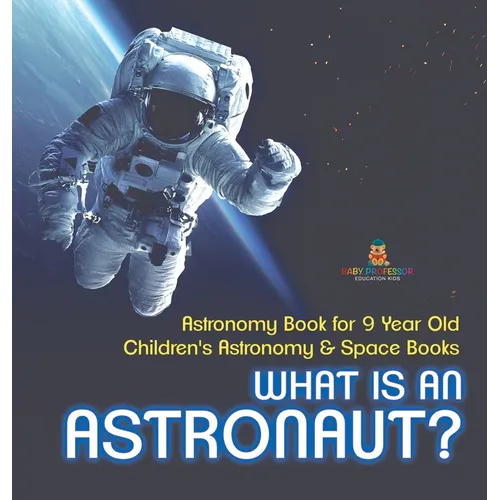 What Is An Astronaut? Astronomy Book for 9 Year Old Children's Astronomy & Space Books
