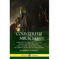 Counterfeit Miracles: A History of Fake Miracles and Healings in the Christian and Catholic Traditions, with Arguments in Favor of Cessationism