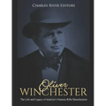 Oliver Winchester: The Life and Legacy of America's Famous Rifle Manufacturer