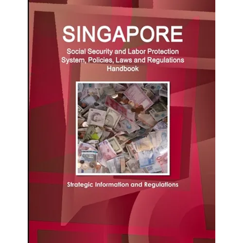Singapore Social Security and Labor Protection System, Policies, Laws and Regulations Handbook - Strategic Information and Regulations