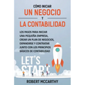 Cómo iniciar un negocio y la contabilidad: Los pasos para iniciar una pequeña empresa, crear un plan de negocios, expandirse y contratar junto con los