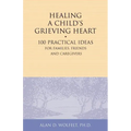 Healing a Child's Grieving Heart: 100 Practical Ideas for Families, Friends and Caregivers