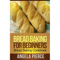 Bread Baking for Beginners: Bread Baking Cookbook