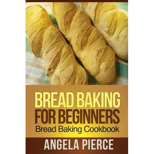 Bread Baking for Beginners: Bread Baking Cookbook