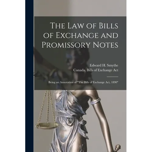 The Law of Bills of Exchange and Promissory Notes [microform]: Being an Annotation of "The Bills of Exchange Act, 1890"