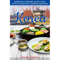 A Taste of Korea: Korean Cooking Made Easy with Authentic Korean Recipes