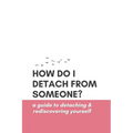How Do I Detach from Someone? A Guide to Detaching and Rediscovering Yourself