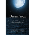 Dream Yoga: Illuminating Your Life Through Lucid Dreaming and the Tibetan Yogas of Sleep
