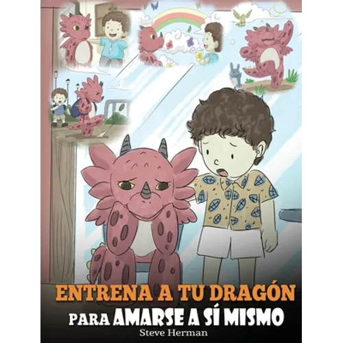 Entrena a tu Dragón para Amarse a sí Mismo: (Train Your Dragon To Love Himself) Un Lindo Cuento Infantil para Enseñar a los Niños sobre la Autoestima