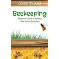 Beekeeping: A Beginner's Guide to Building a Hive for Your Bee Colony