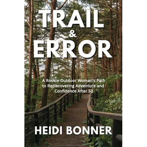 Trail & Error: A Rookie Outdoor Woman's Path to Rediscovering Adventure and Confidence After 50