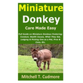 Miniature Donkey Care Made Easy: Full Guide on Miniature Donkeys Fostering; Conduct, Health Issues, What They Eat, Lodging & Picking One as a Pet, Pro