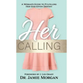 Her Calling: A Woman's Guide to Fulfilling Her God-Given Destiny