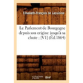 Le Parlement de Bourgogne Depuis Son Origine Jusqu'à Sa Chute [V1] (Éd.1864)