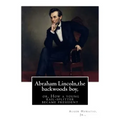Abraham Lincoln, the backwoods boy;or, How a young rail-splitter became president: by Alger Horatio. Jr., (Original Classics)