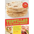Tortillas to the Rescue Cookbook: Scrumptious Snacks, Mouth-Watering Meals and Delicious Desserts--All Made with the Amazing Tortilla