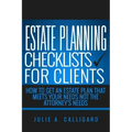 Estate Planning Checklists For Clients: How To Get An Estate Plan That Meets Your Needs Not The Attorney's Needs