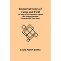 Immortal Songs of Camp and Field; The Story of their Inspiration together with Striking Anecdotes connected with their History
