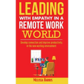 Leading With Empathy in a Remote Work World: Develop connection & improve productivity in the new working environment