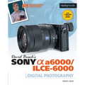 David Busch's Sony Alpha A6000/Ilce-6000 Guide to Digital Photography
