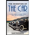 The Invention of the Car: A Kids Guide to Henry Ford and the Automobile