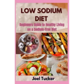 Low Sodium Diet: Beginners Guide to Healthy Living on a Sodium-Free Diet