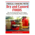 Frugal Cooking with Dry and Canned Foods: The Economical Way of Cooking Balanced and Healthy Meals at Home