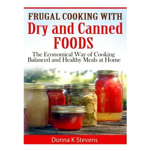 Frugal Cooking with Dry and Canned Foods: The Economical Way of Cooking Balanced and Healthy Meals at Home