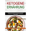 Ketogene Ernährung: Kohlenhydratarme Rezepte Für Gesundheit Und Gewichtsverlust Mit Der Keto Diät (Ketogene Diät Heißt Abnehmen Ohne Hungern, Ganz Ohn