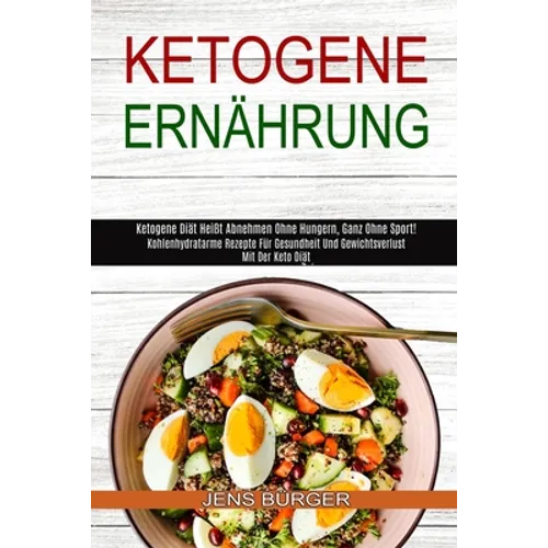 Ketogene Ernährung: Kohlenhydratarme Rezepte Für Gesundheit Und Gewichtsverlust Mit Der Keto Diät (Ketogene Diät Heißt Abnehmen Ohne Hungern, Ganz Ohn