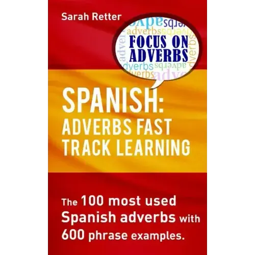 Spanish: Adverbs Fast Track Learning: The 100 most used Spanish adverbs with 600 phrase examples.