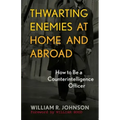 Thwarting Enemies at Home and Abroad: How to Be a Counterintelligence Officer
