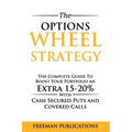 The Options Wheel Strategy: The Complete Guide To Boost Your Portfolio An Extra 15-20% With Cash Secured Puts And Covered Calls