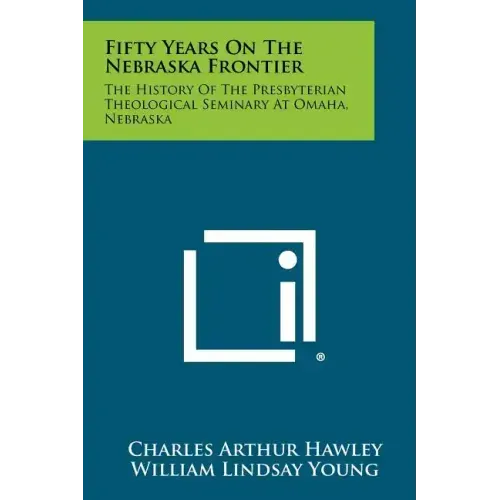 Fifty Years on the Nebraska Frontier: The History of the Presbyterian Theological Seminary at Omaha, Nebraska