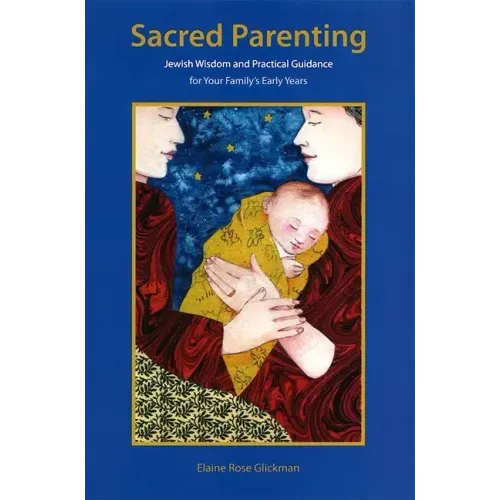 Sacred Parenting: Jewish Wisdom and Practical Guidance for Your Family's Early Years