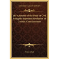 The Anatomy of the Body of God Being the Supreme Revelation of Cosmic Consciousness