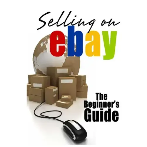 Selling On eBay: The Beginner's Guide For How To Sell On eBay