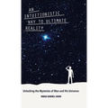 An Intuitionistic Way to Ultimate Reality: Unlocking the Mysteries of Man and His Universe