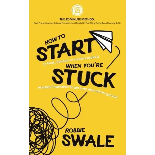 How to Start (a book, business or creative project) When You're Stuck: Practical inspiration to get your idea off the ground