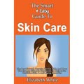 The Smart & Easy Guide To Skin Care: The Best Natural, Organic, Herbal, DIY, And Over The Counter Skincare Treatments & Recipes For Healthier Skin & A